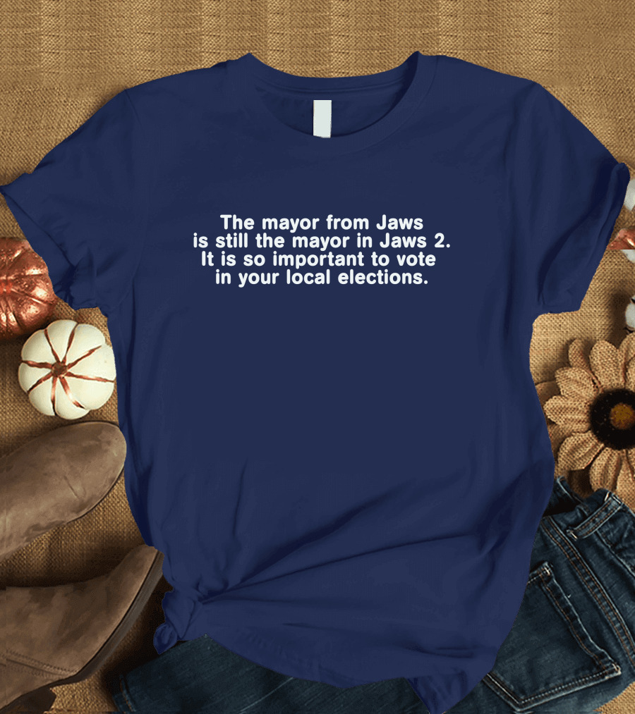 The Mayor from Jaws Is Still the Mayor in Jaws 2 It Is So Important to Vote in Your Local Elections T-Shirt
