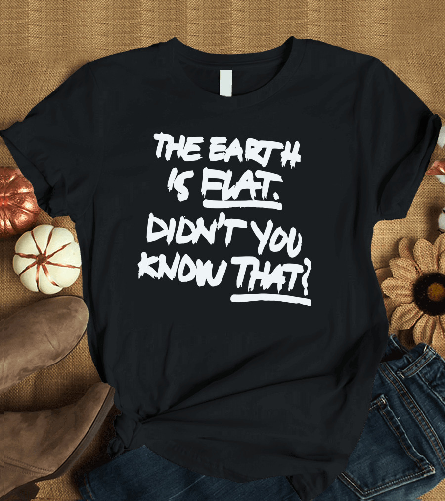 The Earth Is Flat Didn't You Know That T-Shirt