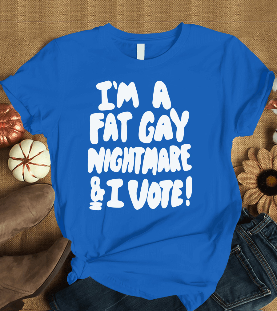 I'm a Fat Gay Nightmare and I Vote Bold Empowerment T-Shirt
