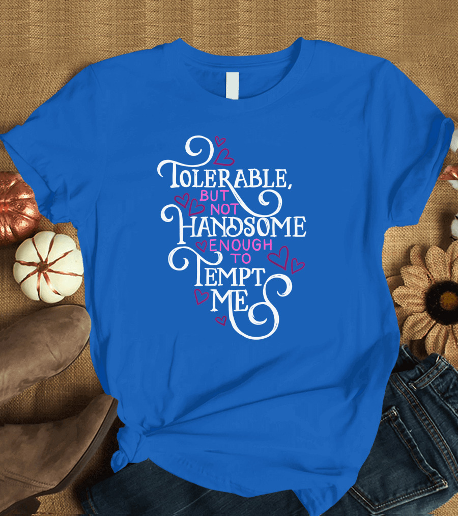 Tolerable But Not Handsome Enough to Tempt Me T-Shirt