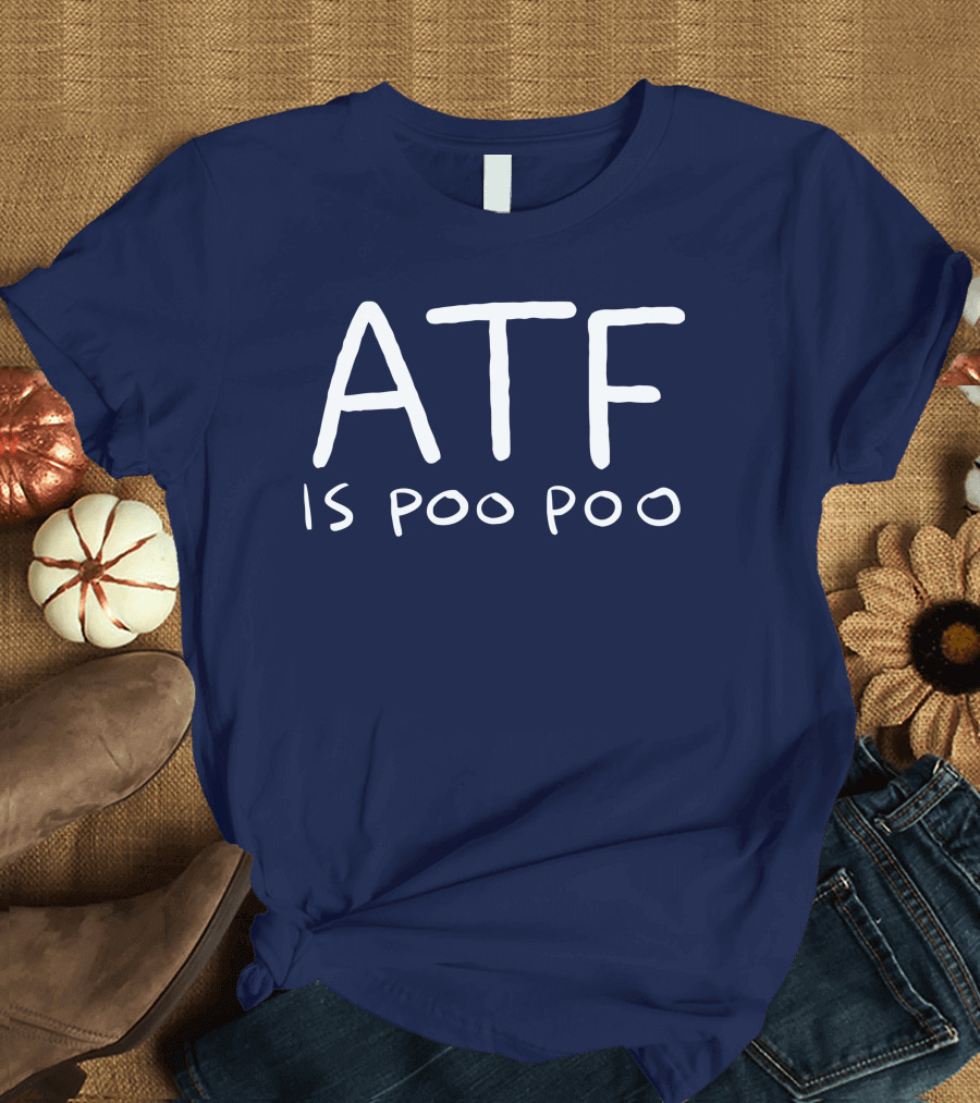 ATF Is Poo Poo T-Shirt