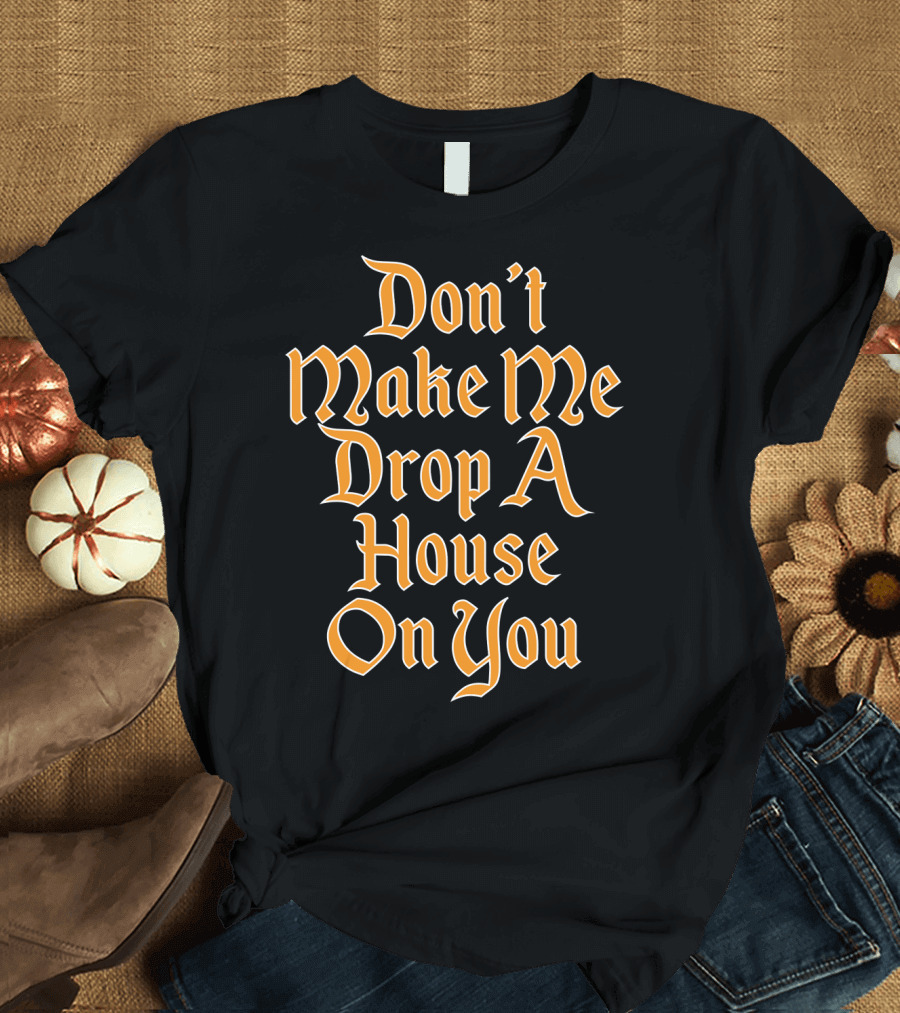 Don't Make Me Drop A House On You Magic Threat T-Shirt