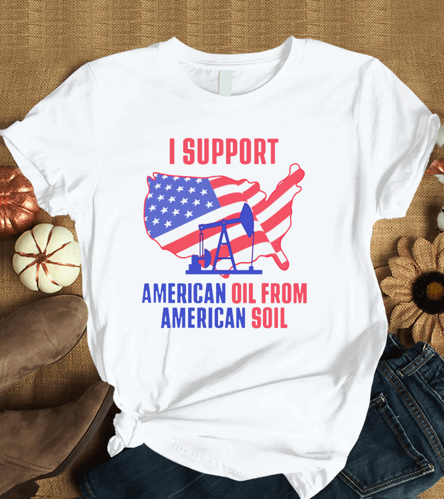I Support American Oil From American Soil USA Flag Map Oil Pump T-Shirt