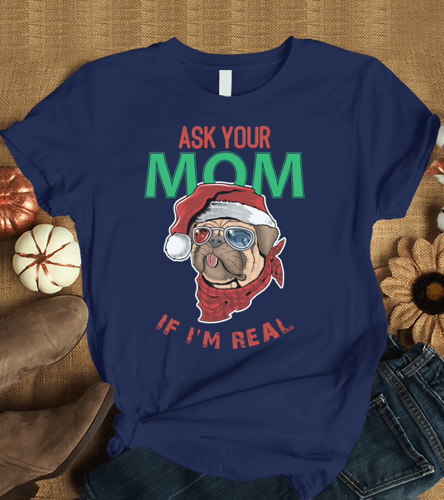 ASK YOUR MOM IF I'M REAL CHRISTMAS DOG T-Shirt