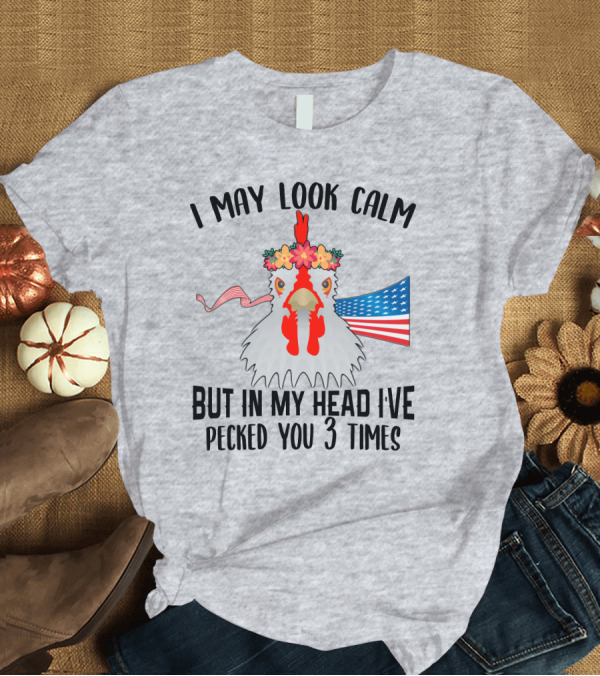 T-Shirt: I May Look Calm Chicken with Flower Crown and American Flag Pecked You 3 Times T-Shirt I May Look Calm Chicken with Flower Crown and American Flag Pecked You 3 Times T-Shirt