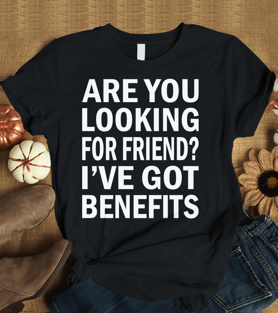 Are You Looking for Friend? I've Got Benefits T-Shirt