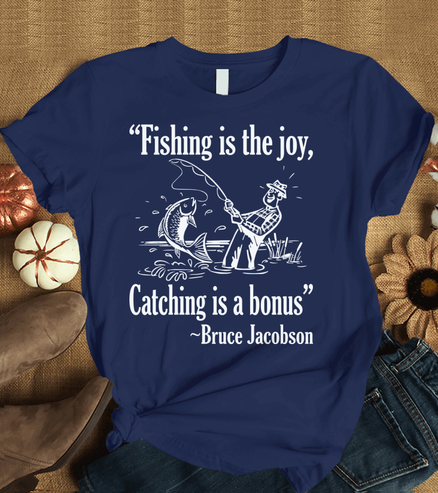 Fishing is the Joy Catching is a Bonus Bruce Jacobson T-Shirt
