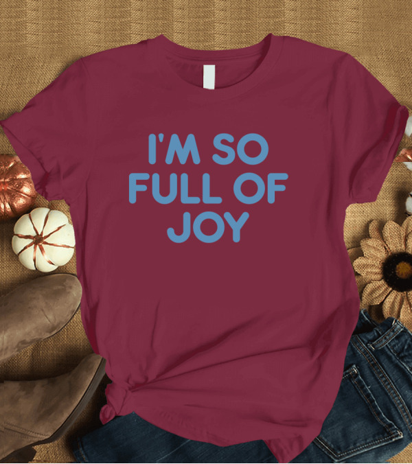 T-Shirt: I'm So Full Of Joy T-Shirt I'm So Full Of Joy T-Shirt