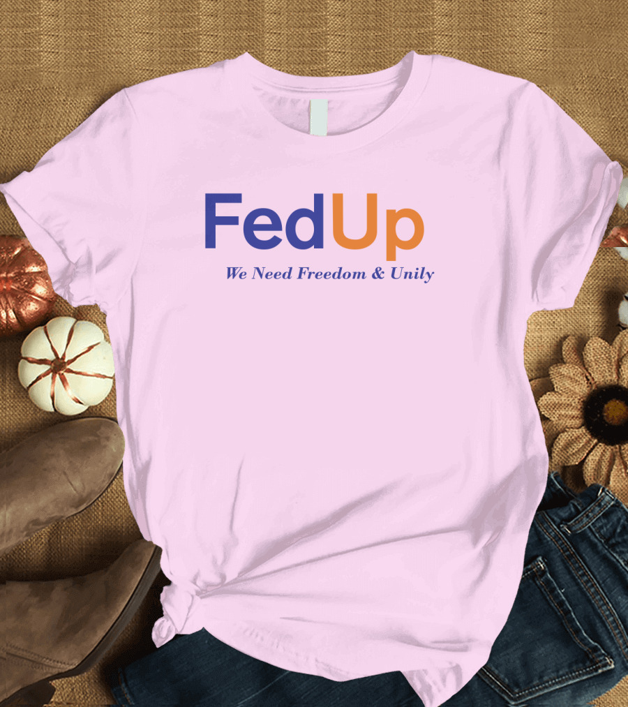 FedUp We Need Freedom and Unily T-Shirt