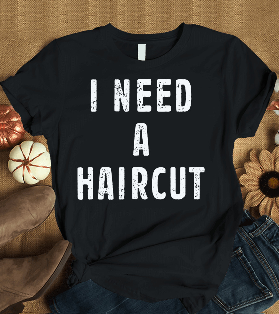 I Need A Haircut T-Shirt