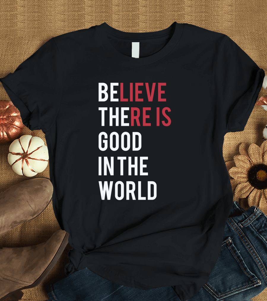 Believe There Is Good In The World Typography T-Shirt