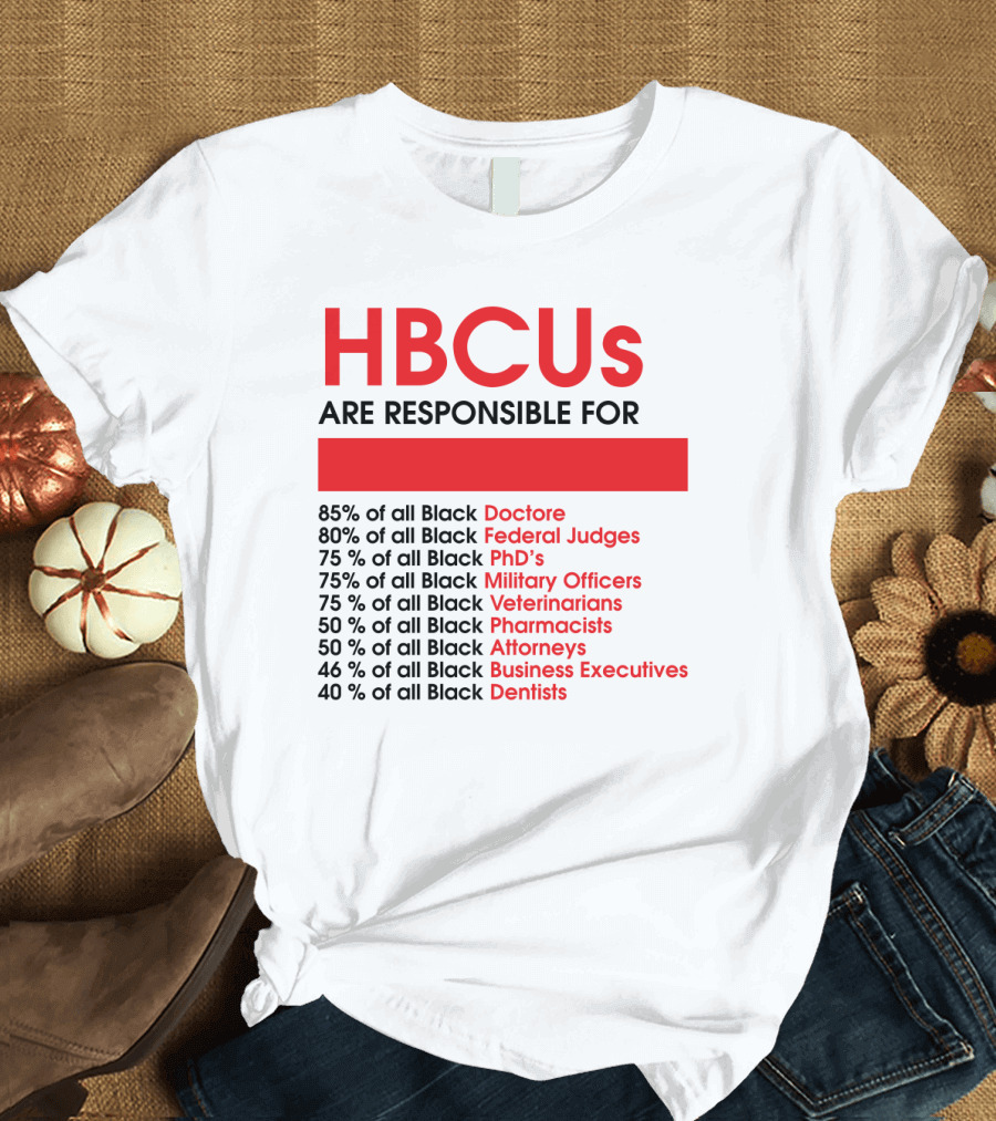 HBCUs Are Responsible for Black Doctors Federal Judges PhDs Military Officers Veterinarians Pharmacists Attorneys Business Executives Dentists T-Shirt