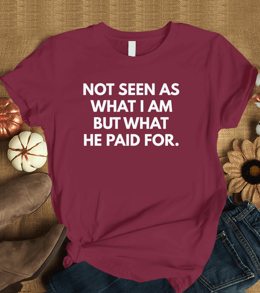 Not Seen As What I Am But What He Paid For T-Shirt