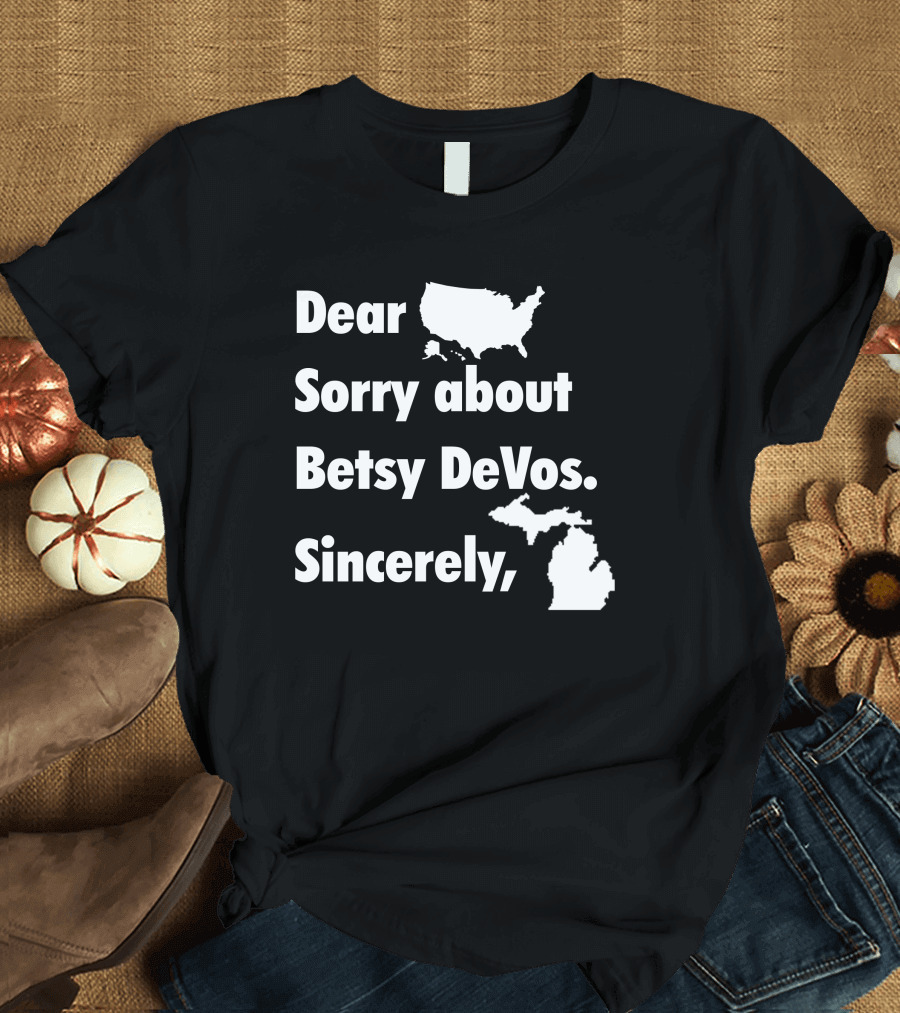 Dear Sorry About Betsy DeVos Sincerely with United States and Michigan Maps T-Shirt