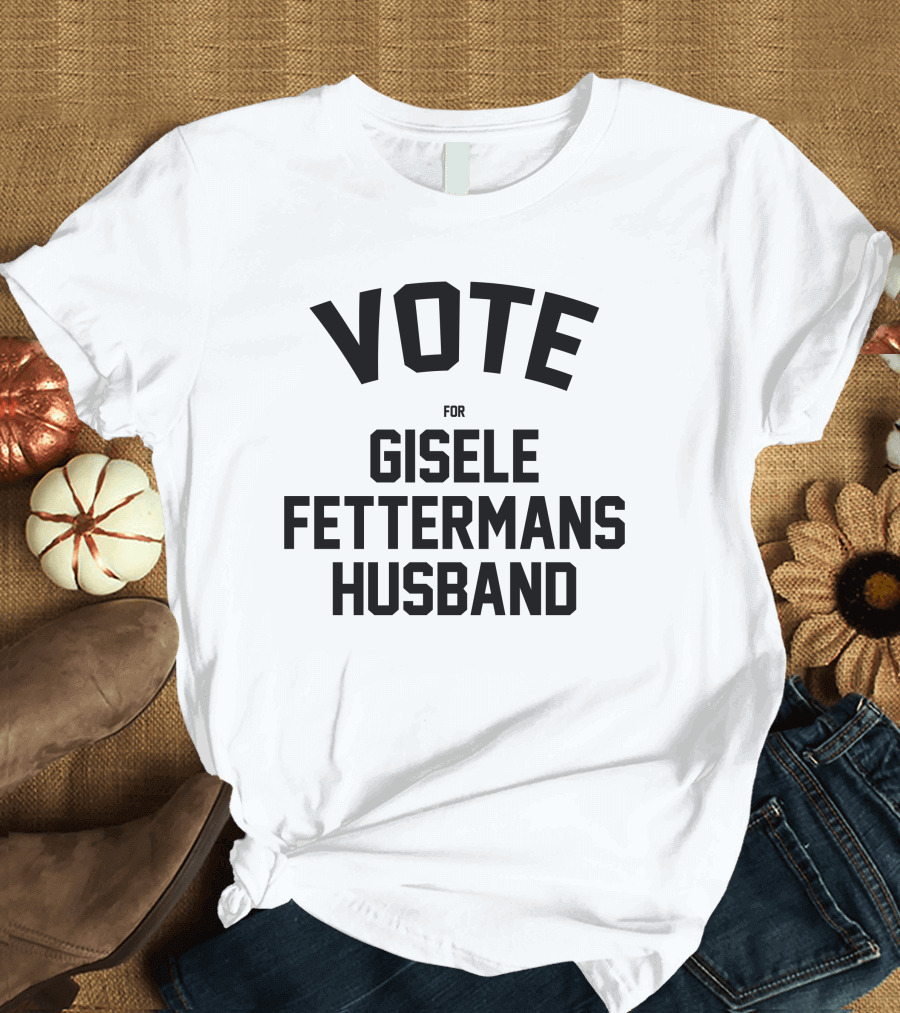 Vote For Gisele Fettermans Husband T-Shirt