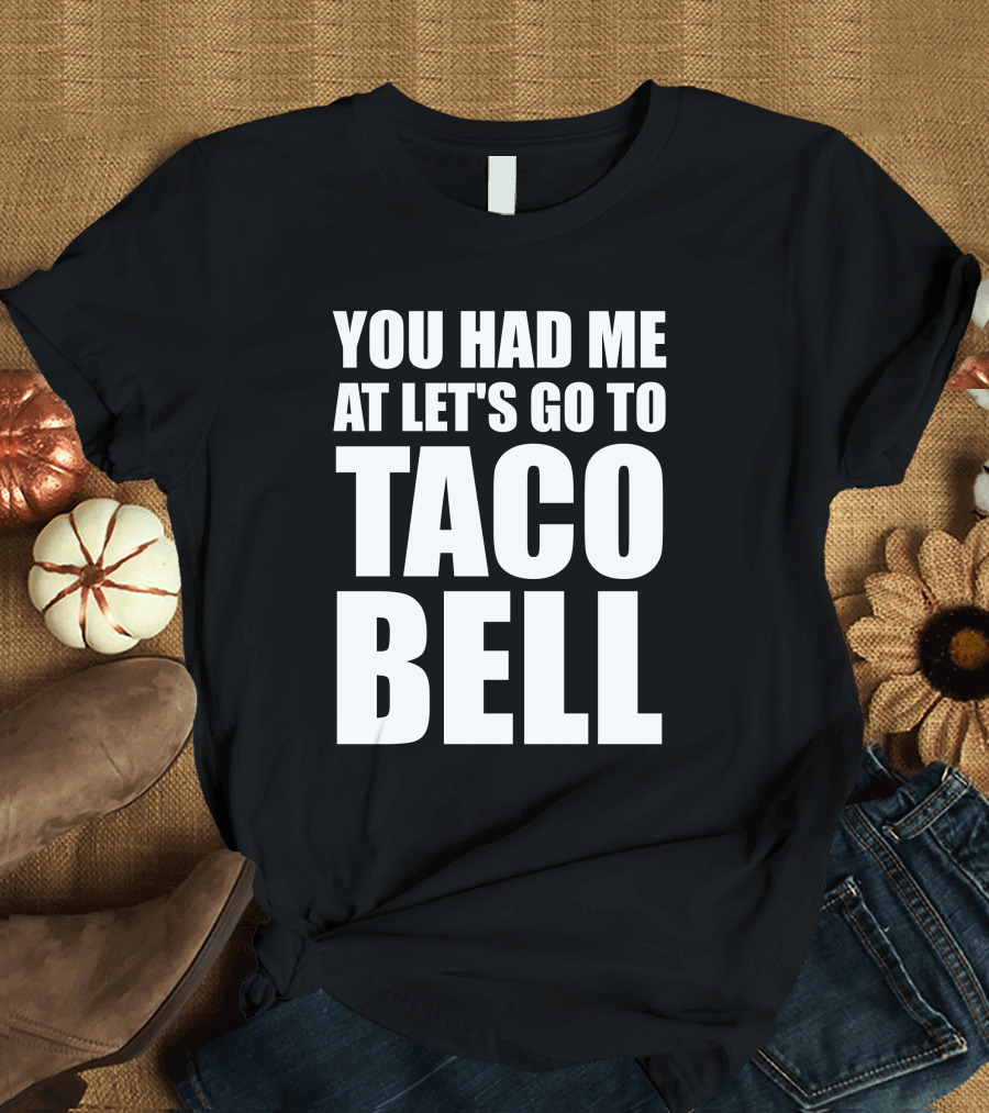 Let's Go to Taco Bell You Had Me at Taco Bell T-Shirt