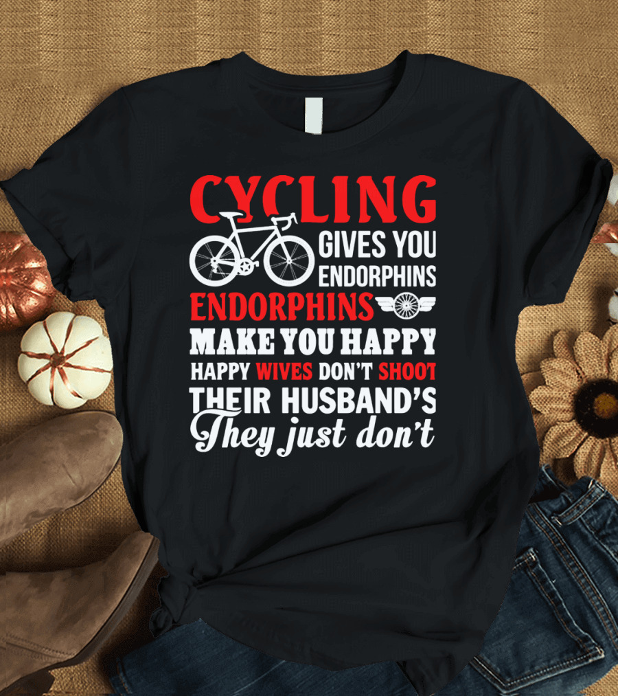 CYCLING Gives You Endorphins Make You Happy Wives Don't Shoot Their Husband's They Just Don't T-Shirt