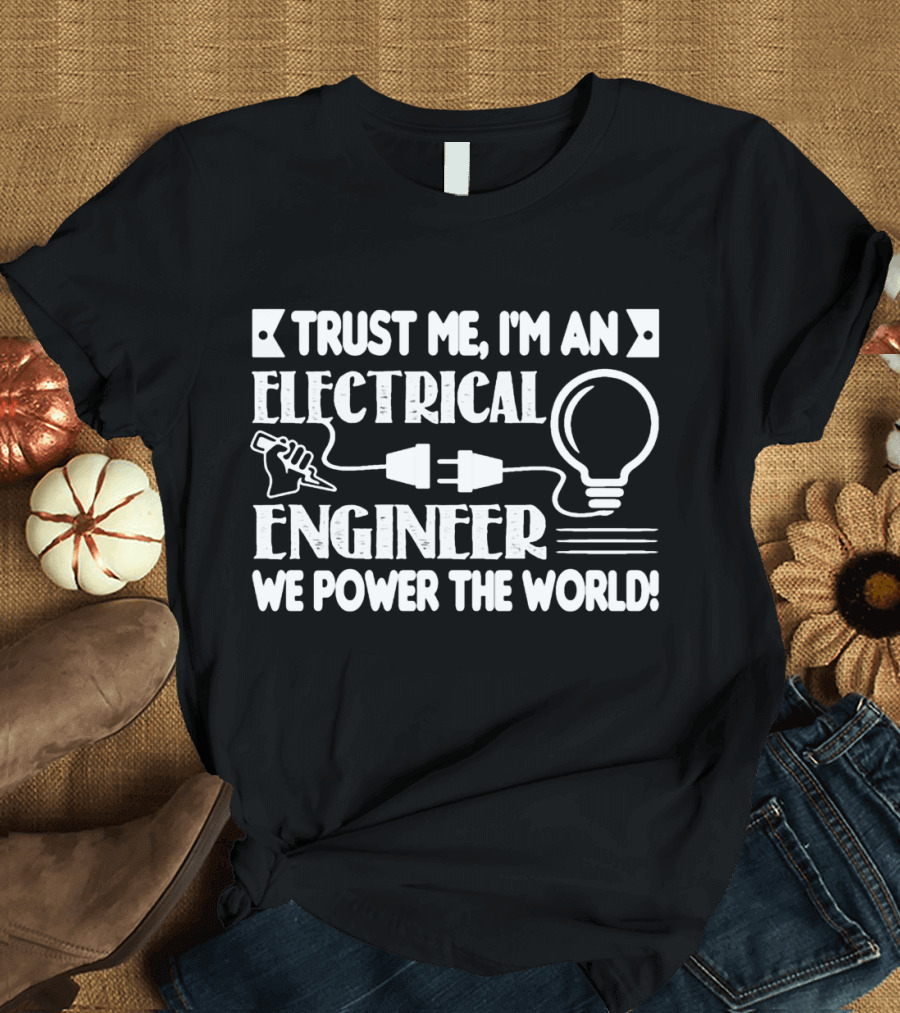 Trust Me I'm an Electrical Engineer We Power the World T-Shirt