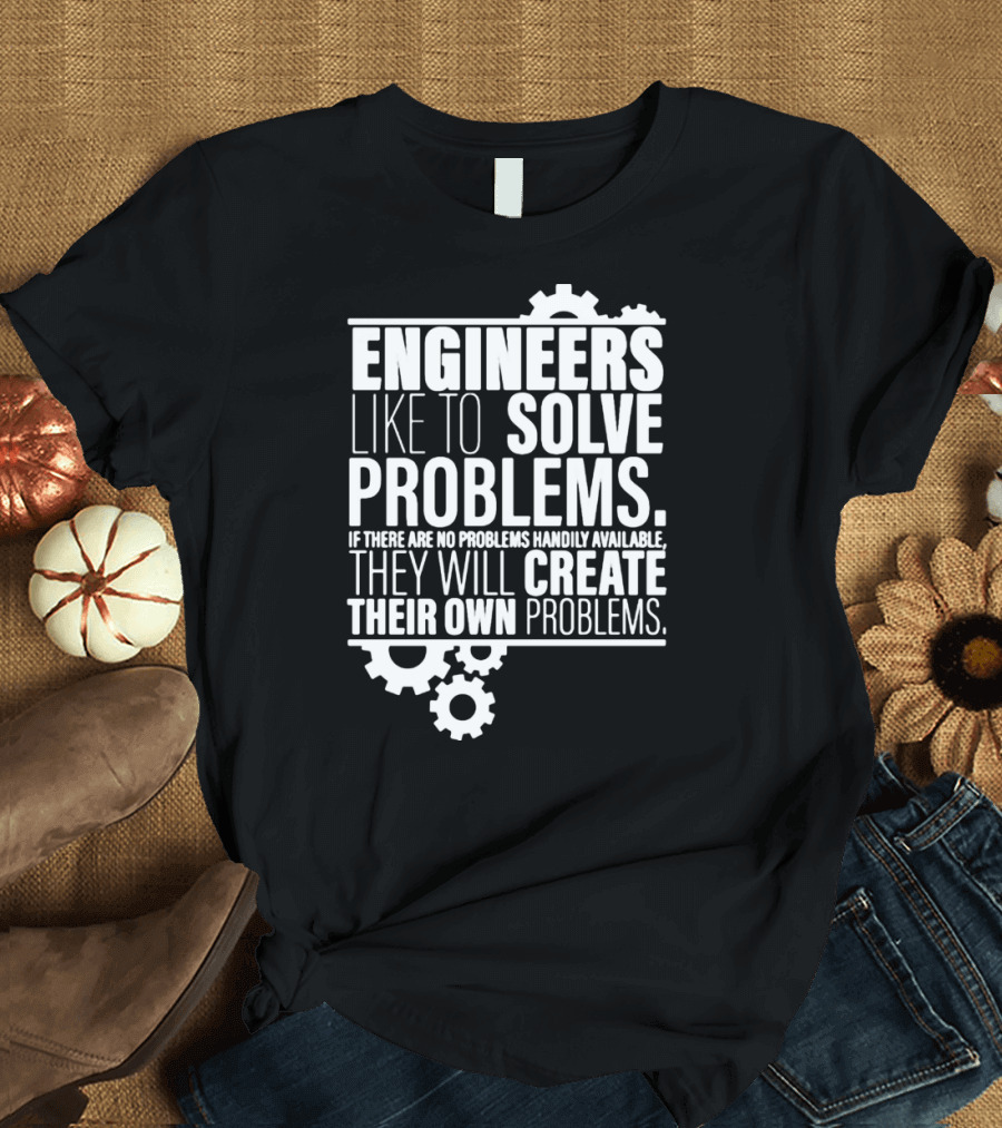 ENGINEERS LIKE TO SOLVE PROBLEMS IF THERE ARE NO PROBLEMS HANDILY AVAILABLE THEY WILL CREATE THEIR OWN PROBLEMS T-Shirt