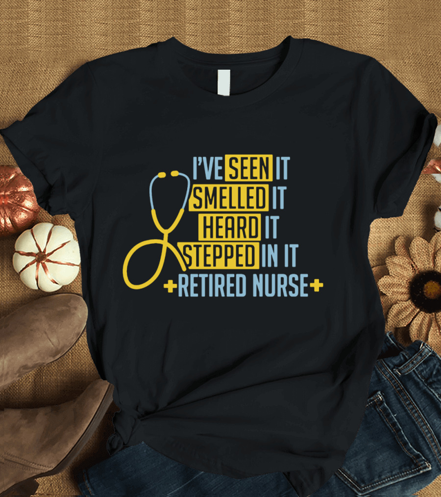 I’ve Seen It Smelled It Heard It Stepped In It Retired Nurse T-Shirt