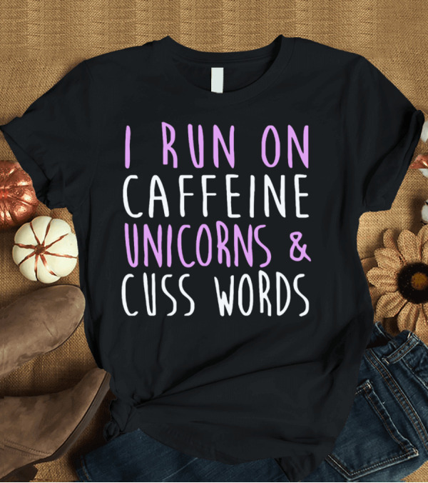 T-Shirt: I Run On Caffeine Unicorns and Cuss Words T-Shirt I Run On Caffeine Unicorns and Cuss Words T-Shirt