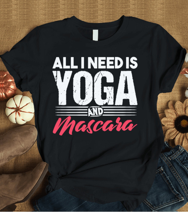 T-Shirt: All I Need Is Yoga and Mascara T-Shirt All I Need Is Yoga and Mascara T-Shirt
