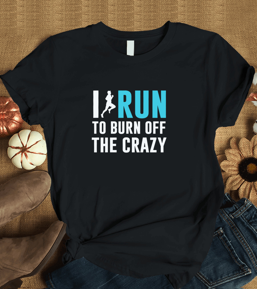 I Run To Burn Off The Crazy Running Motivational T-Shirt