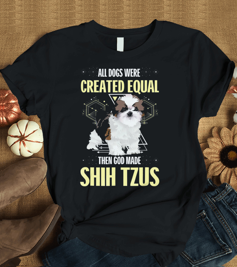 All Dogs Were Created Equal Then God Made Shih Tzus T-Shirt