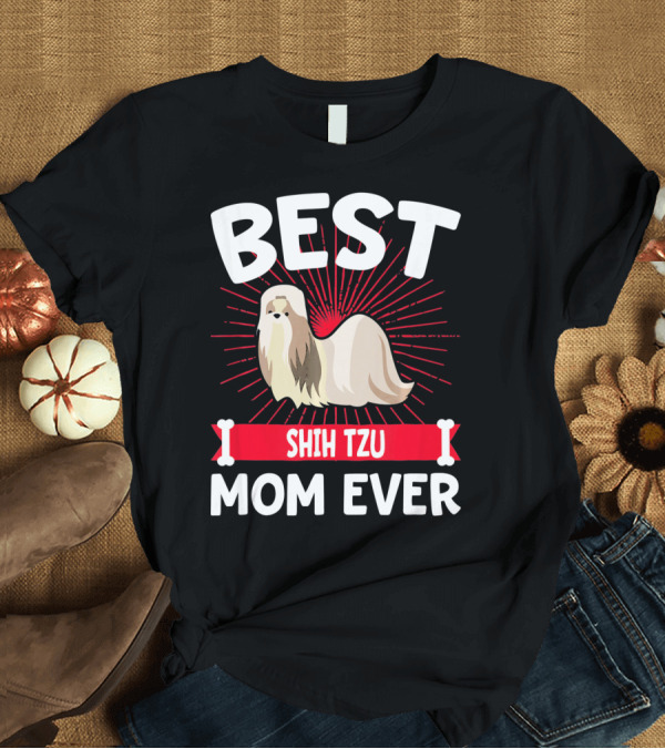 T-Shirt: BEST SHIH TZU MOM EVER T-Shirt BEST SHIH TZU MOM EVER T-Shirt