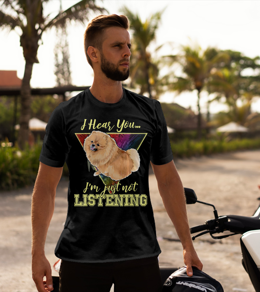 I Hear You I'm Just Not Listening Pomeranian T-Shirt
