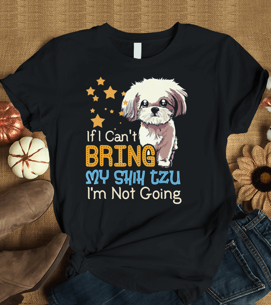 If I Can't Bring My Shih Tzu I'm Not Going Funny Dog T-Shirt