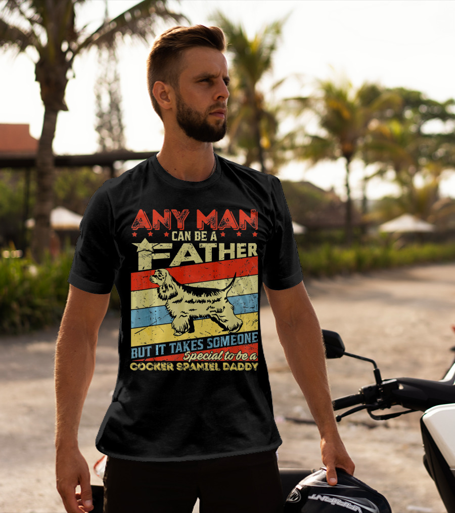 Any Man Can Be A Father But It Takes Someone Special To Be A Cocker Spaniel Daddy T-Shirt