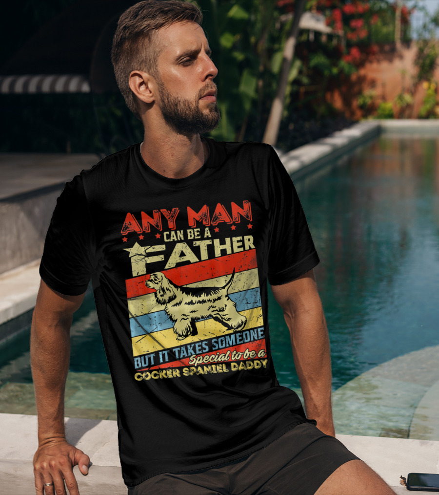 Any Man Can Be A Father But It Takes Someone Special To Be A Cocker Spaniel Daddy T-Shirt