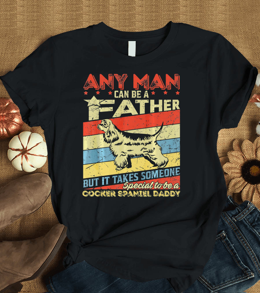 ANY MAN CAN BE A FATHER BUT IT TAKES SOMEONE SPECIAL TO BE A COCKER SPANIEL DADDY T-Shirt
