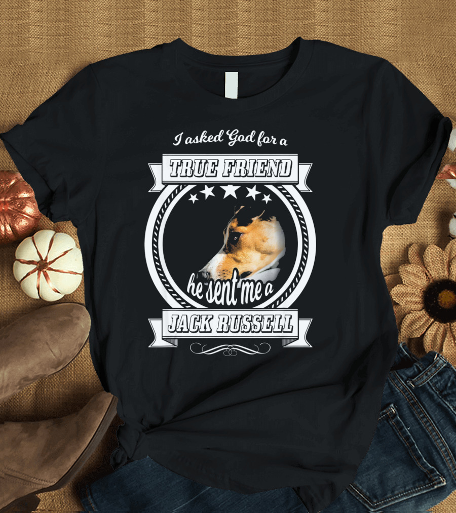 I Asked God for a True Friend He Sent Me a Jack Russell Terrier T-Shirt