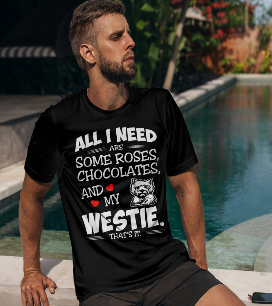 All I Need Are Some Roses Chocolates And My Westie That's It T-Shirt