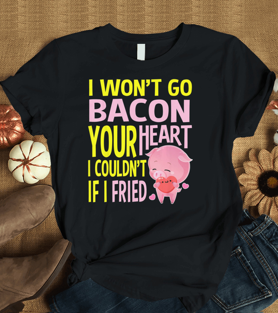 I Won't Go Bacon Your Heart I Couldn't If I Fried Valentine's Day Pig T-Shirt