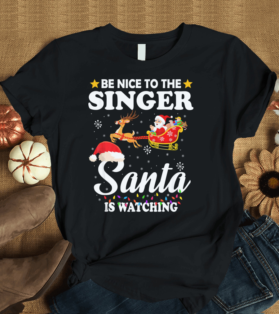 Be Nice To The Singer Santa Is Watching Reindeer Sleigh Holiday T-Shirt