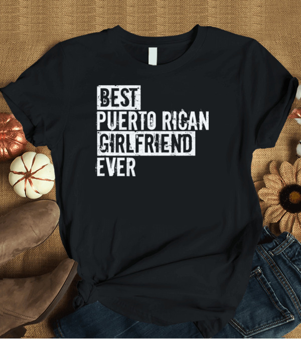 T-Shirt: Best Puerto Rican Girlfriend Ever T-Shirt Best Puerto Rican Girlfriend Ever T-Shirt