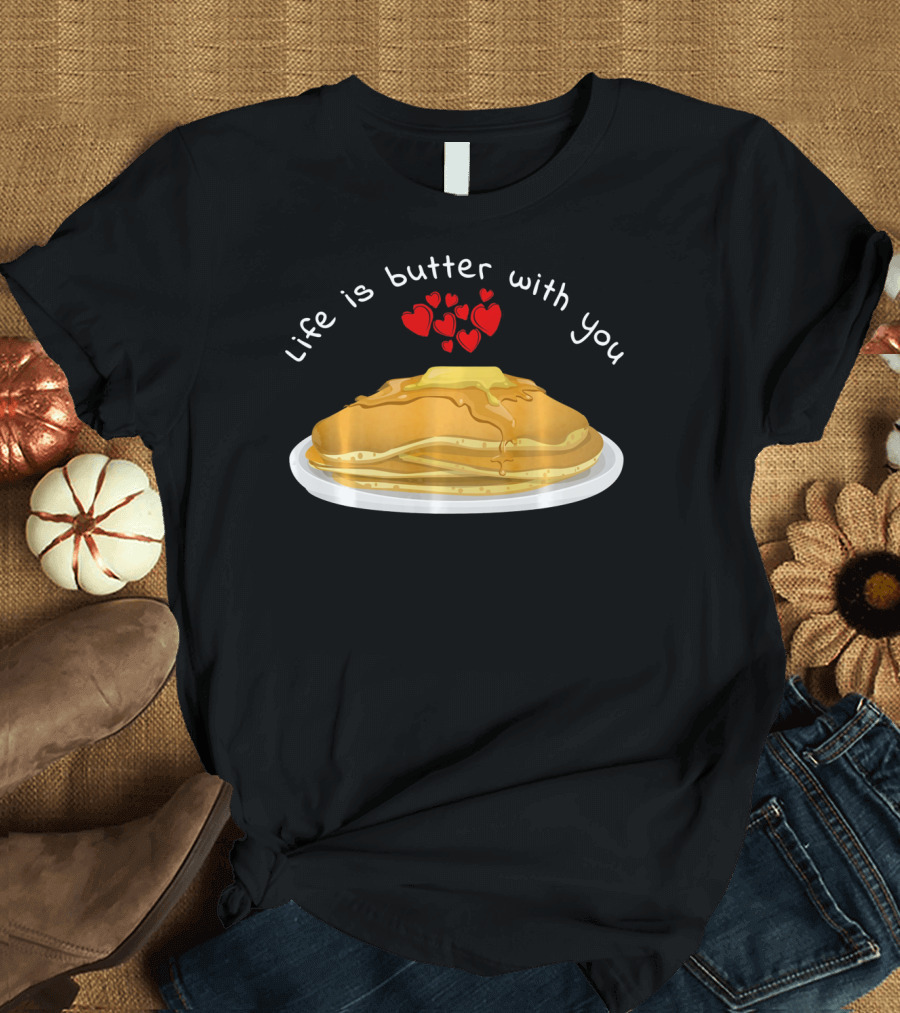 Life is Butter with You Breakfast Valentine's Day Pancakes T-Shirt