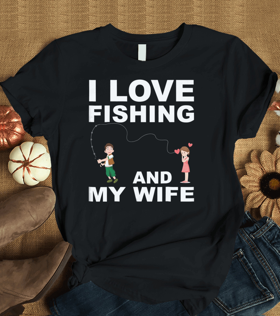 I Love Fishing and My Wife Funny Graphic Quote Valentines Day T-Shirt