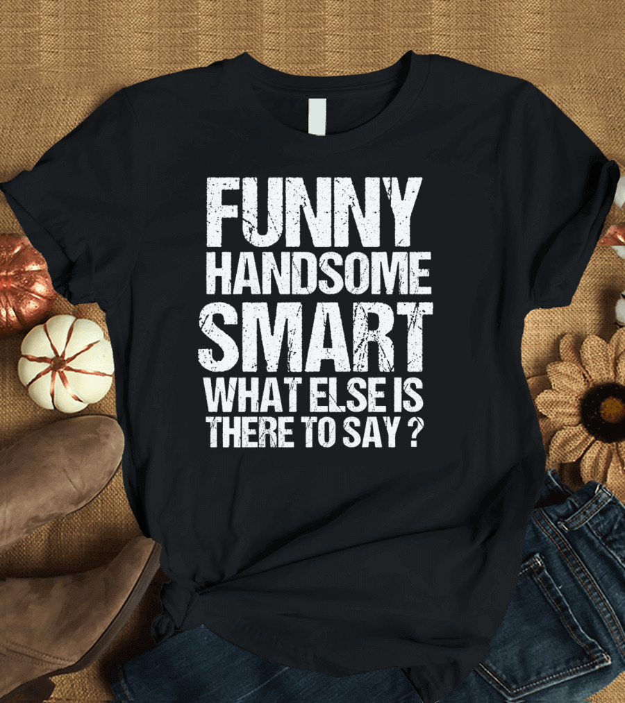 Funny Handsome Smart What Else Is There to Say Valentine T-Shirt