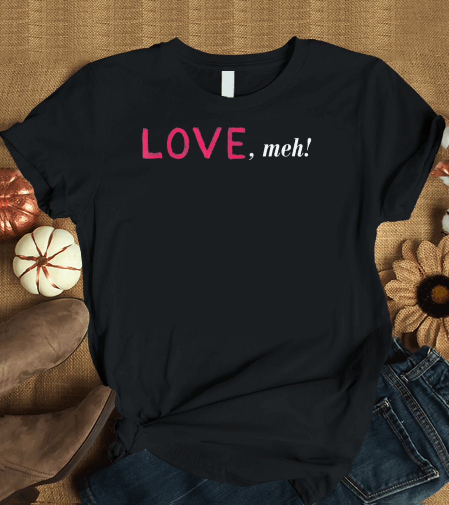 LOVE Meh Funny Sarcastic Valentine T-Shirt