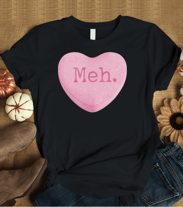 T-Shirt: Funny Valentines Day Candy Heart Meh Single Ladies T-Shirt Funny Valentines Day Candy Heart Meh Single Ladies T-Shirt