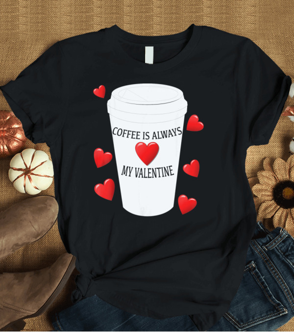 T-Shirt: Coffee is Always My Valentine with Red Hearts and Cup T-Shirt Coffee is Always My Valentine with Red Hearts and Cup T-Shirt