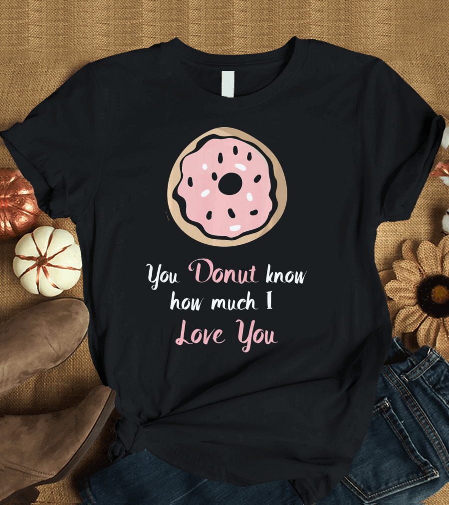 You Donut Know How Much I Love You Funny Valentines Day Love Donut T-Shirt