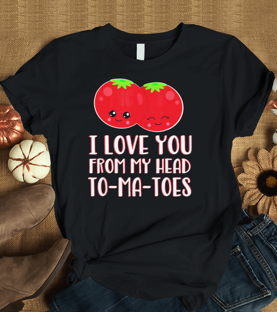 I Love You From My Head To-Ma-Toes Funny Valentines T-Shirt