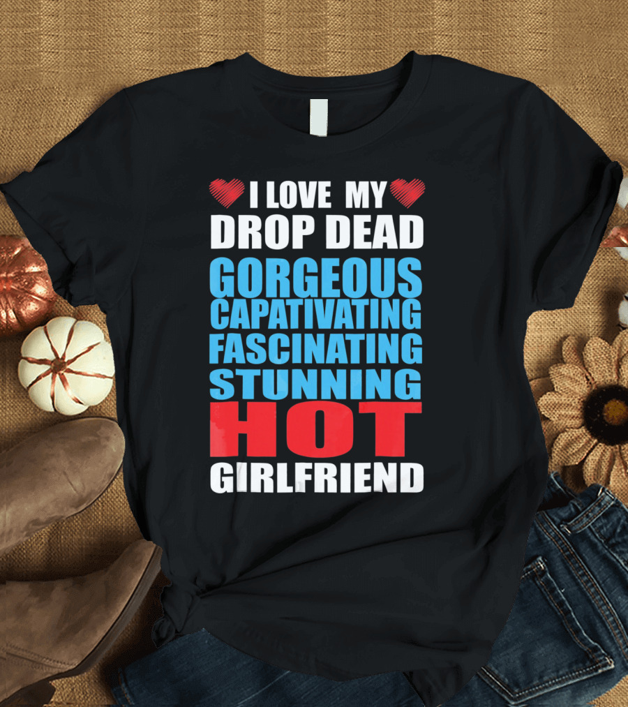 I Love My Drop Dead Gorgeous Captivating Fascinating Stunning Hot Girlfriend T-Shirt