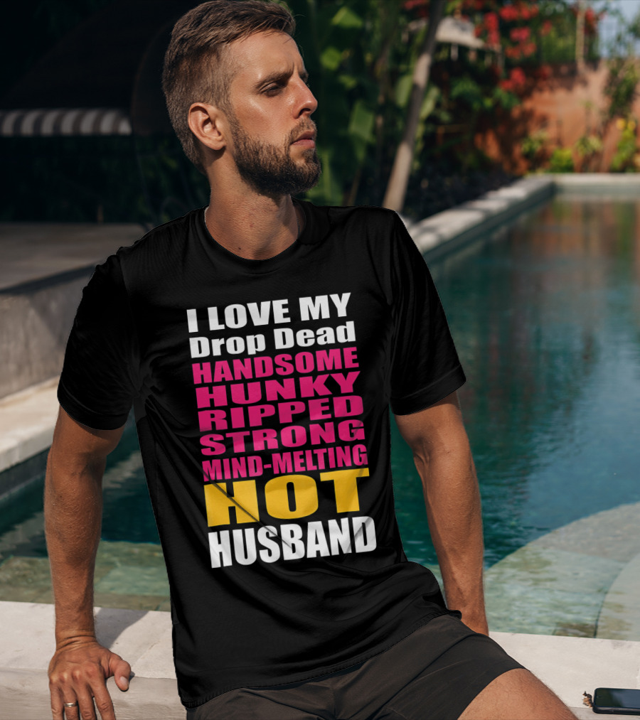 I Love My Drop Dead Handsome Hunky Ripped Strong Mind-Melting Hot Husband T-Shirt