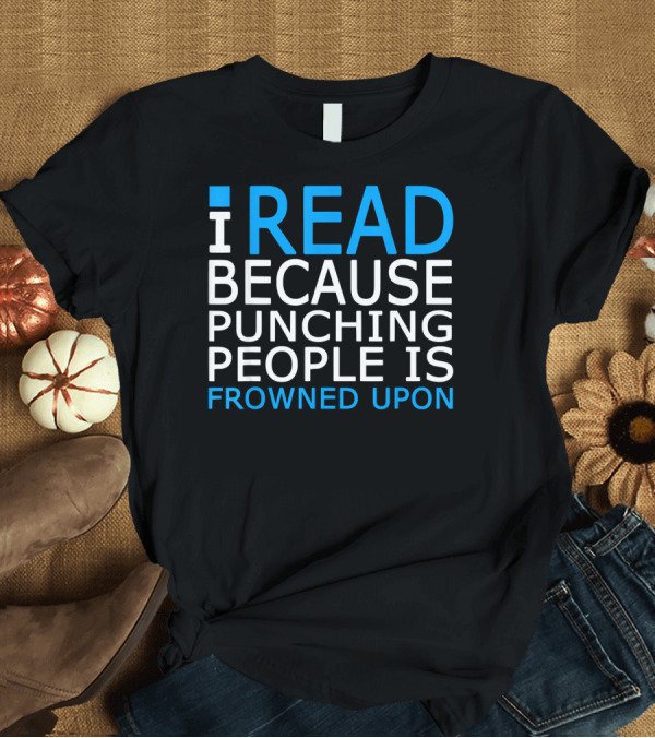 T-Shirt: I Read Because Punching People Is Frowned Upon T-Shirt I Read Because Punching People Is Frowned Upon T-Shirt